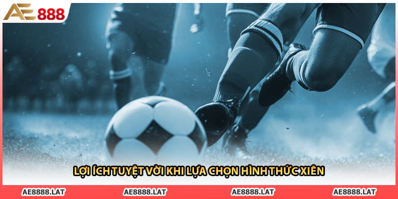 Lợi ích tuyệt vời khi lựa chọn hình thức xiên