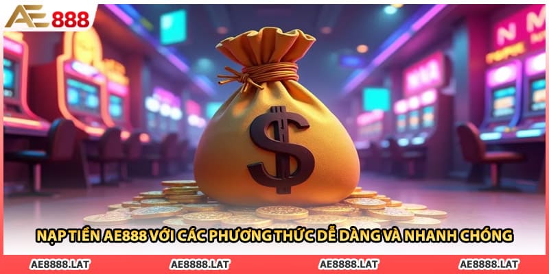 Nạp Tiền AE888 Với Các Phương Thức Dễ Dàng Và Nhanh Chóng